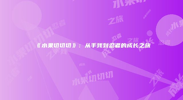 《水果切切切》：从手残到忍者的成长之旅