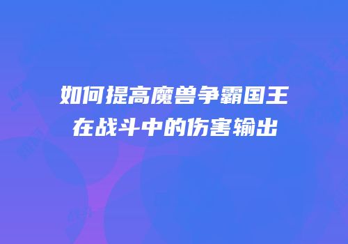 如何提高魔兽争霸国王在战斗中的伤害输出