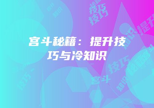 宫斗秘籍：提升技巧与冷知识