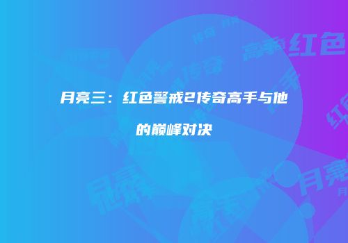 月亮三：红色警戒2传奇高手与他的巅峰对决