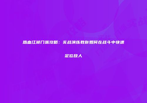 热血江湖门派攻略：实战演练教你如何在战斗中快速定位敌人