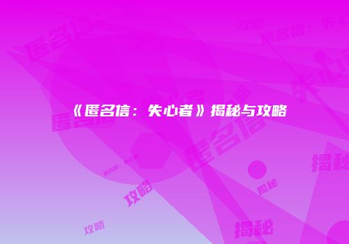 《匿名信：失心者》揭秘与攻略