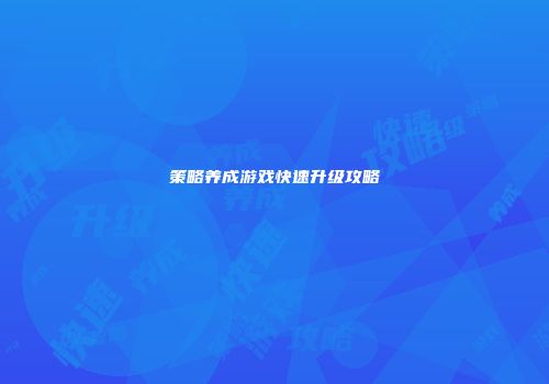 策略养成游戏快速升级攻略