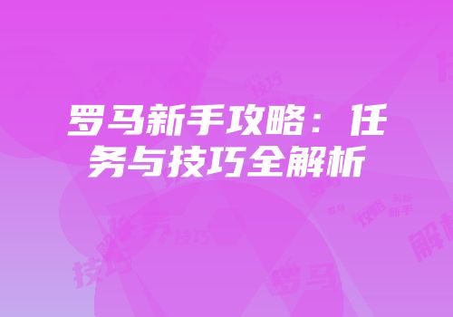 罗马新手攻略：任务与技巧全解析