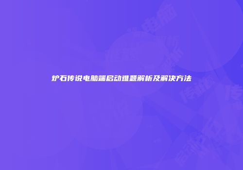 炉石传说电脑端启动难题解析及解决方法