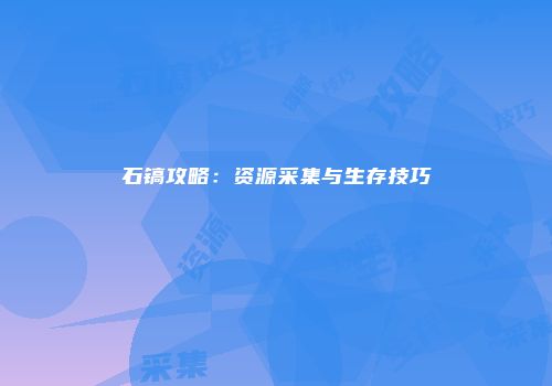 石镐攻略：资源采集与生存技巧