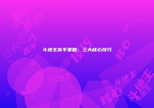 斗地主高手策略：三大核心技巧
