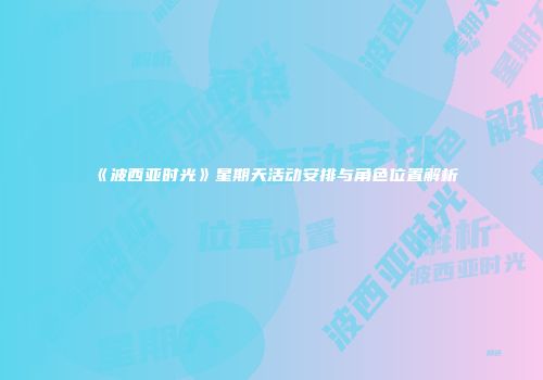 《波西亚时光》星期天活动安排与角色位置解析