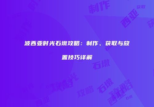 波西亚时光石墩攻略：制作、获取与放置技巧详解