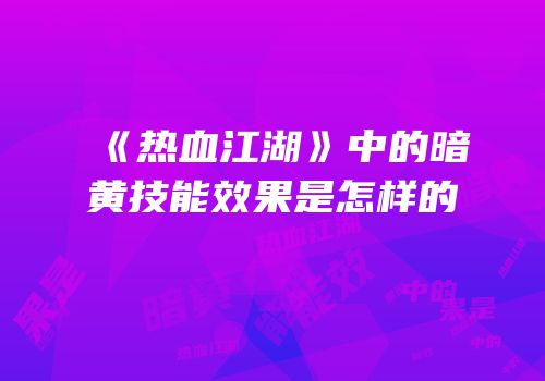 《热血江湖》中的暗黄技能效果是怎样的