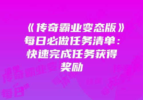 《传奇霸业变态版》每日必做任务清单:快速完成任务获得奖励