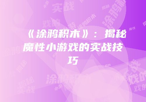 《涂鸦积木》：揭秘魔性小游戏的实战技巧