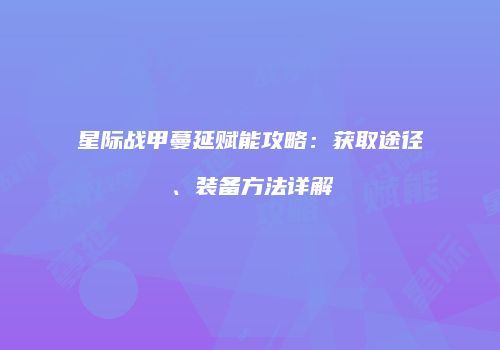 星际战甲蔓延赋能攻略：获取途径、装备方法详解