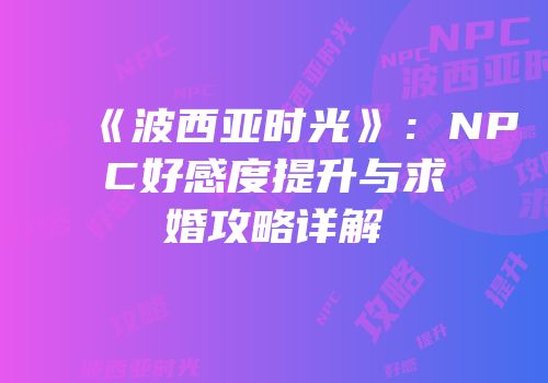 《波西亚时光》：NPC好感度提升与求婚攻略详解