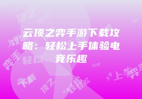 云顶之弈手游下载攻略：轻松上手体验电竞乐趣