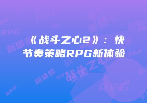《战斗之心2》：快节奏策略RPG新体验
