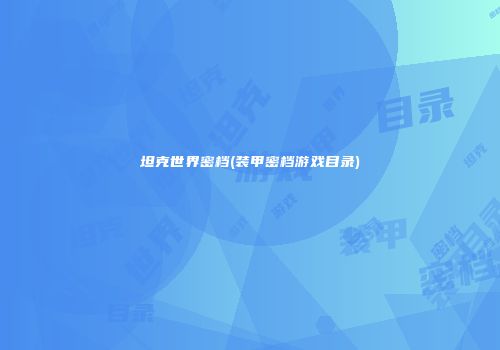 坦克世界密档(装甲密档游戏目录)