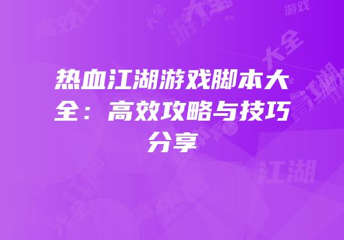 热血江湖游戏脚本大全：高效攻略与技巧分享