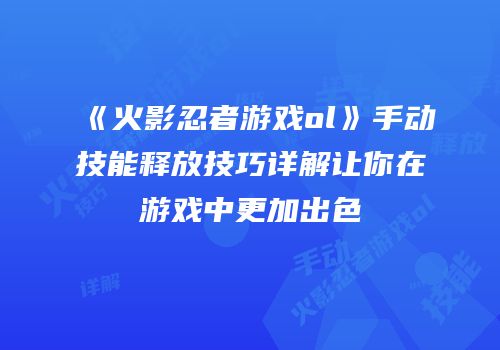 《火影忍者游戏ol》手动技能释放技巧详解让你在游戏中更加出色