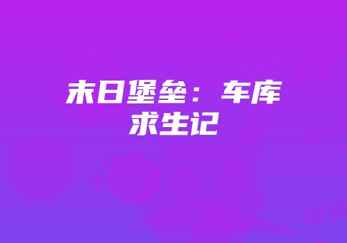 末日堡垒：车库求生记