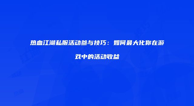 热血江湖私服活动参与技巧：如何最大化你在游戏中的活动收益