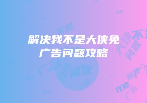 解决我不是大侠免广告问题攻略