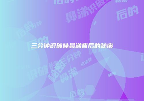 三分钟识破娃鼻涕背后的秘密