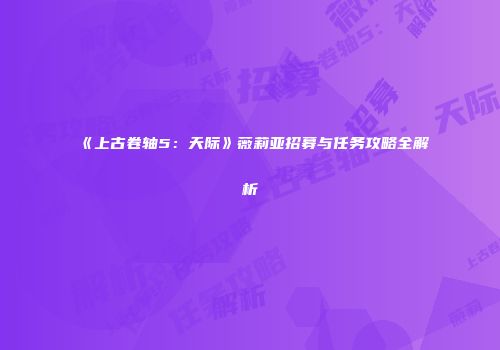 《上古卷轴5：天际》薇莉亚招募与任务攻略全解析