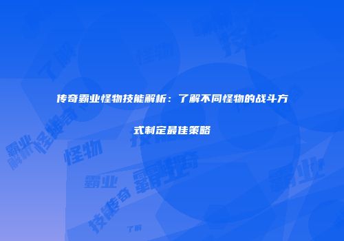 传奇霸业怪物技能解析：了解不同怪物的战斗方式制定最佳策略