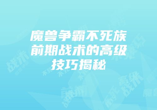 魔兽争霸不死族前期战术的高级技巧揭秘