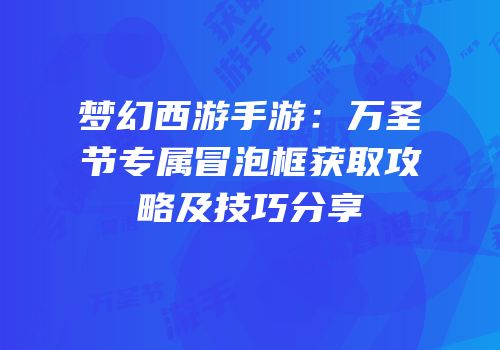 梦幻西游手游：万圣节专属冒泡框获取攻略及技巧分享