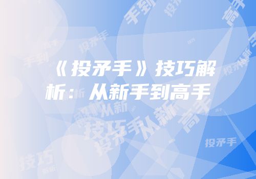 《投矛手》技巧解析：从新手到高手