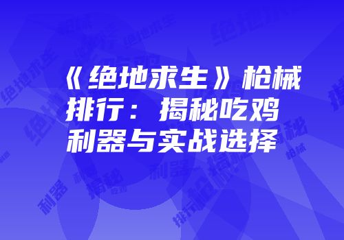 《绝地求生》枪械排行：揭秘吃鸡利器与实战选择