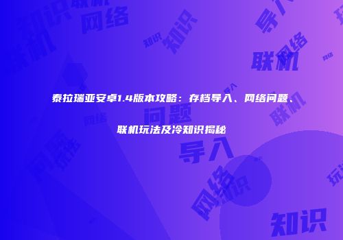 泰拉瑞亚安卓1.4版本攻略：存档导入、网络问题、联机玩法及冷知识揭秘