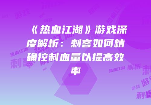 《热血江湖》游戏深度解析：刺客如何精确控制血量以提高效率