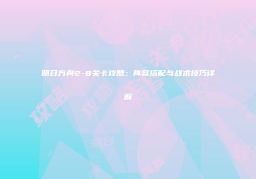 明日方舟2-8关卡攻略：阵容搭配与战术技巧详解