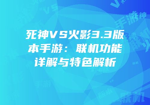 死神VS火影3.3版本手游：联机功能详解与特色解析