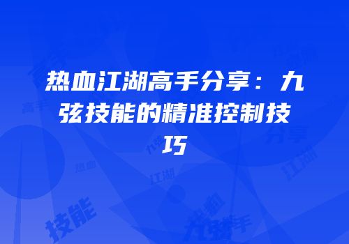 热血江湖高手分享：九弦技能的精准控制技巧