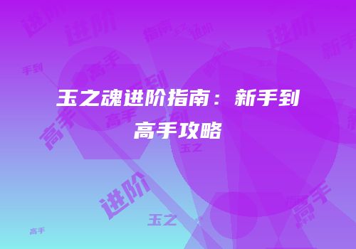 玉之魂进阶指南：新手到高手攻略