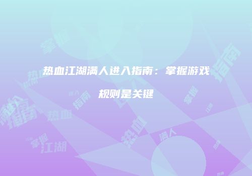 热血江湖满人进入指南：掌握游戏规则是关键