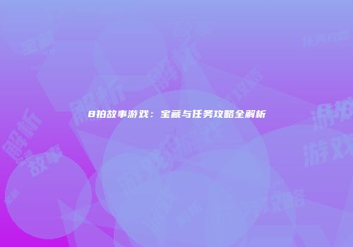 8拍故事游戏：宝藏与任务攻略全解析