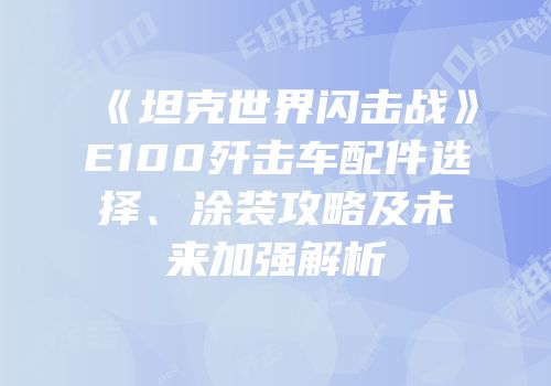 《坦克世界闪击战》E100歼击车配件选择、涂装攻略及未来加强解析
