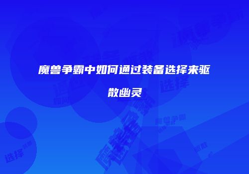 魔兽争霸中如何通过装备选择来驱散幽灵