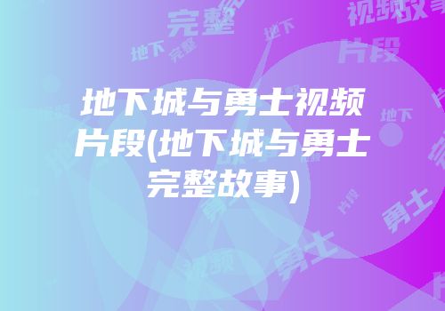 地下城与勇士视频片段(地下城与勇士完整故事)