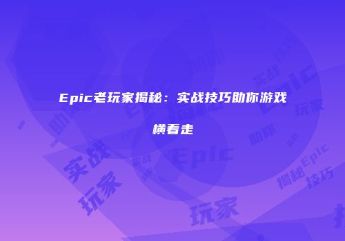 Epic老玩家揭秘：实战技巧助你游戏横着走
