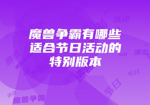 魔兽争霸有哪些适合节日活动的特别版本