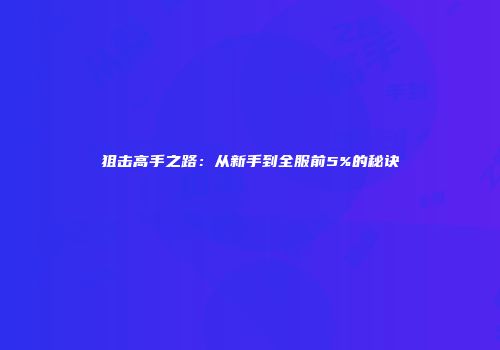 狙击高手之路：从新手到全服前5%的秘诀