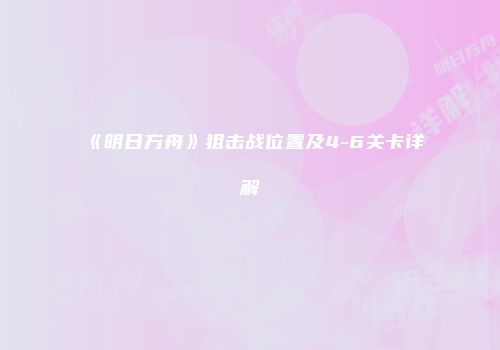 《明日方舟》狙击战位置及4-6关卡详解