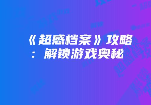 《超感档案》攻略：解锁游戏奥秘