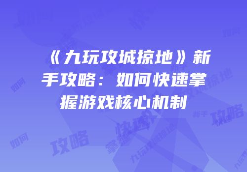 《九玩攻城掠地》新手攻略：如何快速掌握游戏核心机制